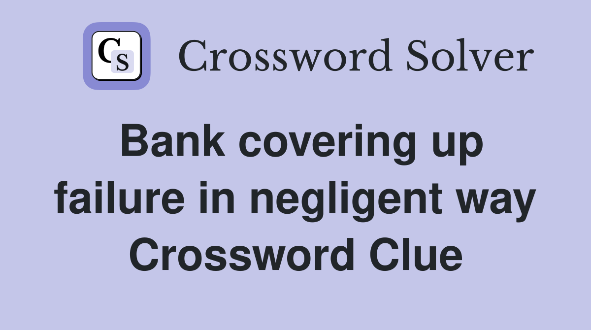 Bank covering up failure in negligent way Crossword Clue