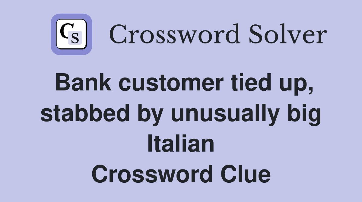 Bank customer tied up, stabbed by unusually big Italian Crossword Clue