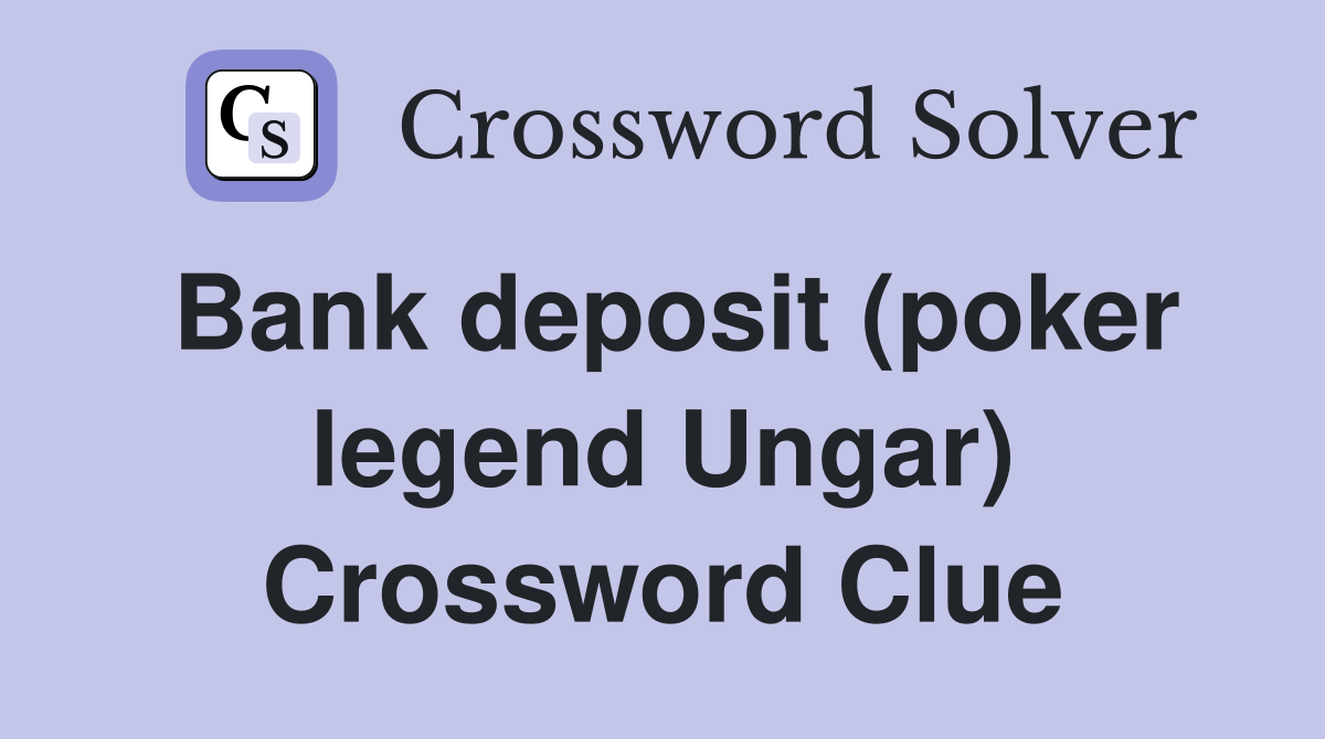 Bank deposit (poker legend Ungar) Crossword Clue