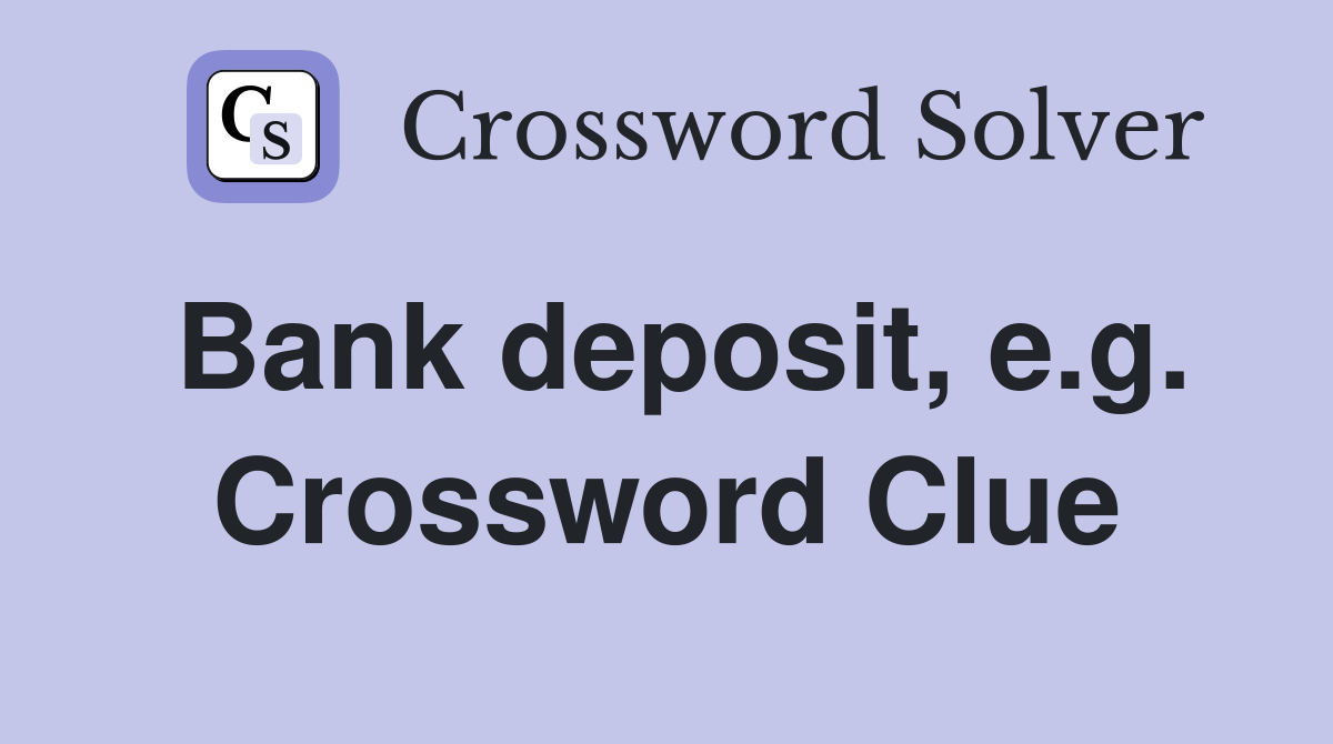 Bank deposit, e.g. Crossword Clue