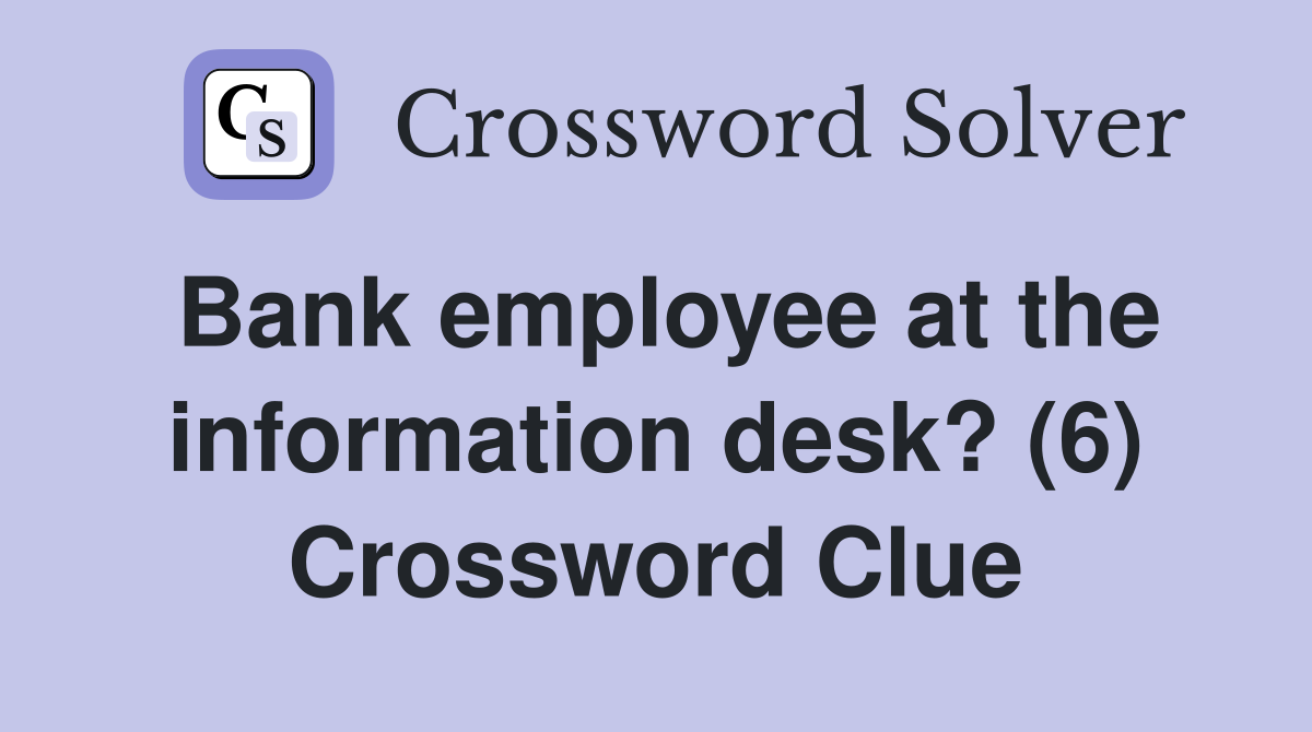 Bank employee at the information desk? (6) Crossword Clue