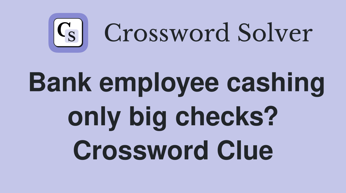 Bank employee cashing only big checks? Crossword Clue