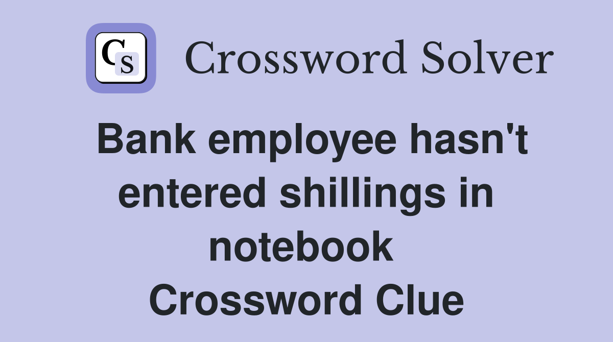 Bank employee hasn't entered shillings in notebook  Crossword Clue