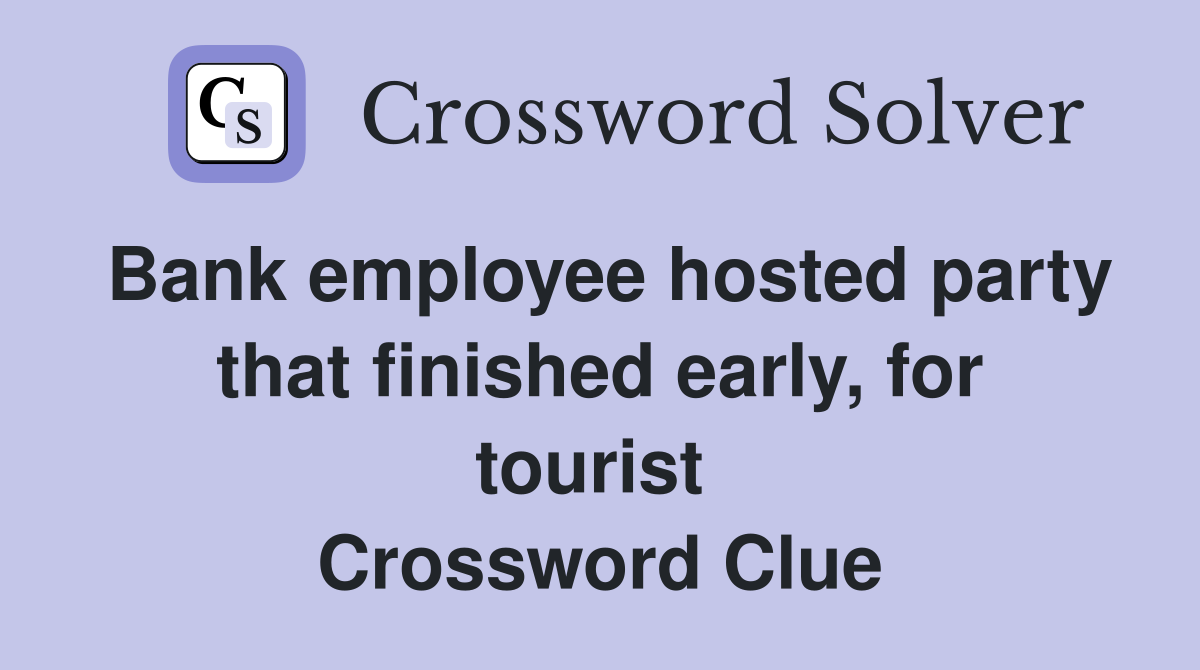 Bank employee hosted party that finished early, for tourist  Crossword Clue
