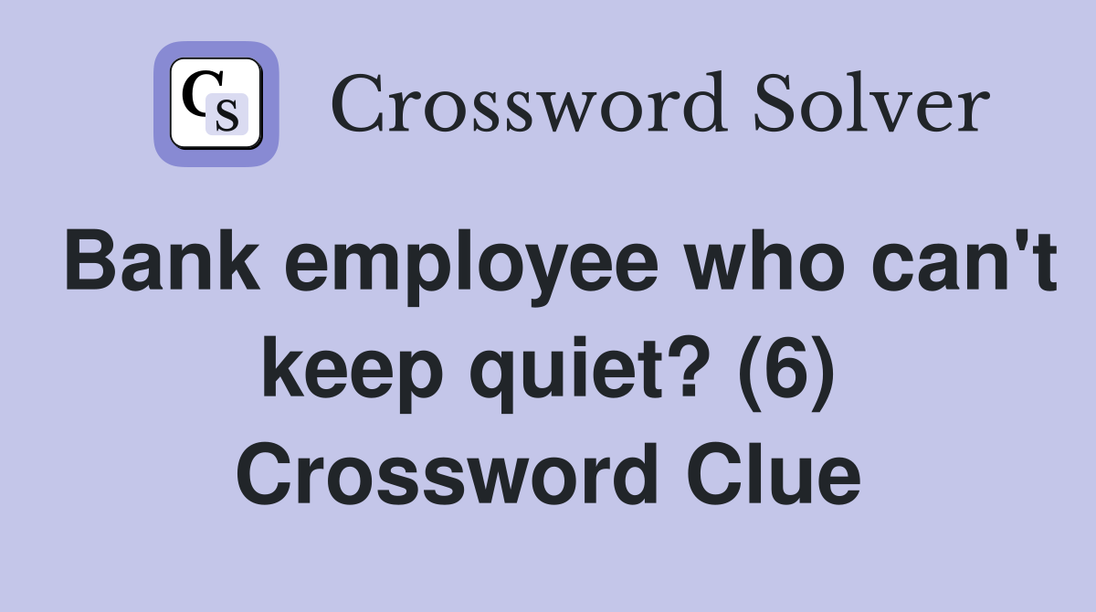 Bank employee who can't keep quiet? (6) Crossword Clue