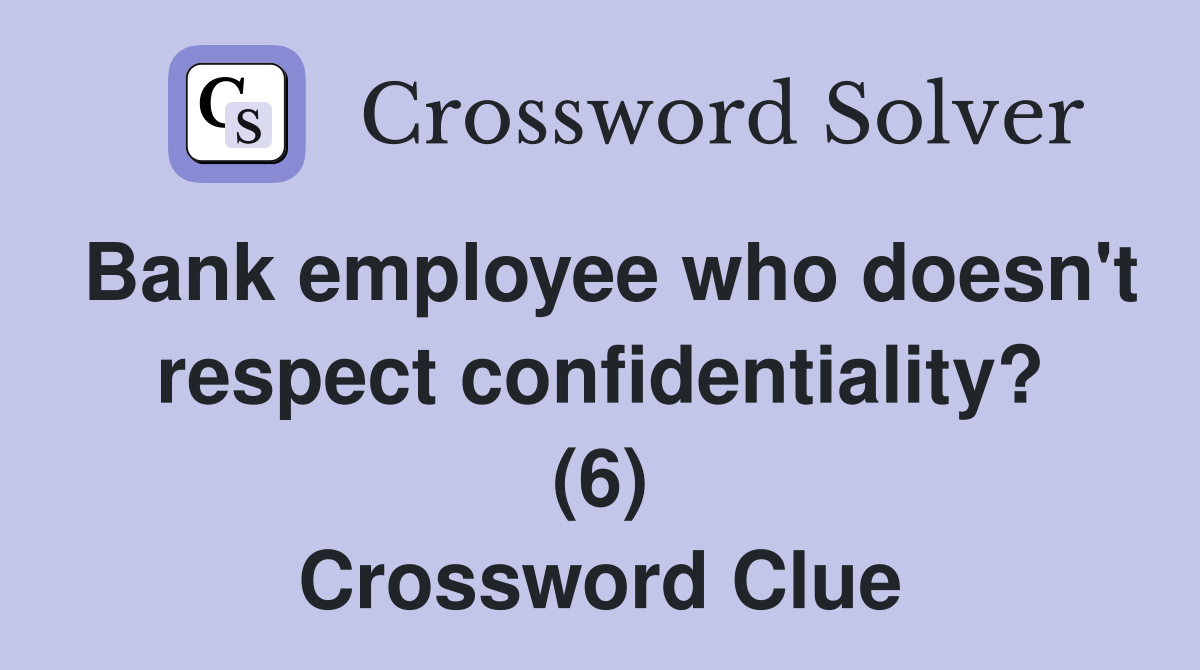 Bank employee who doesn't respect confidentiality? (6) Crossword Clue