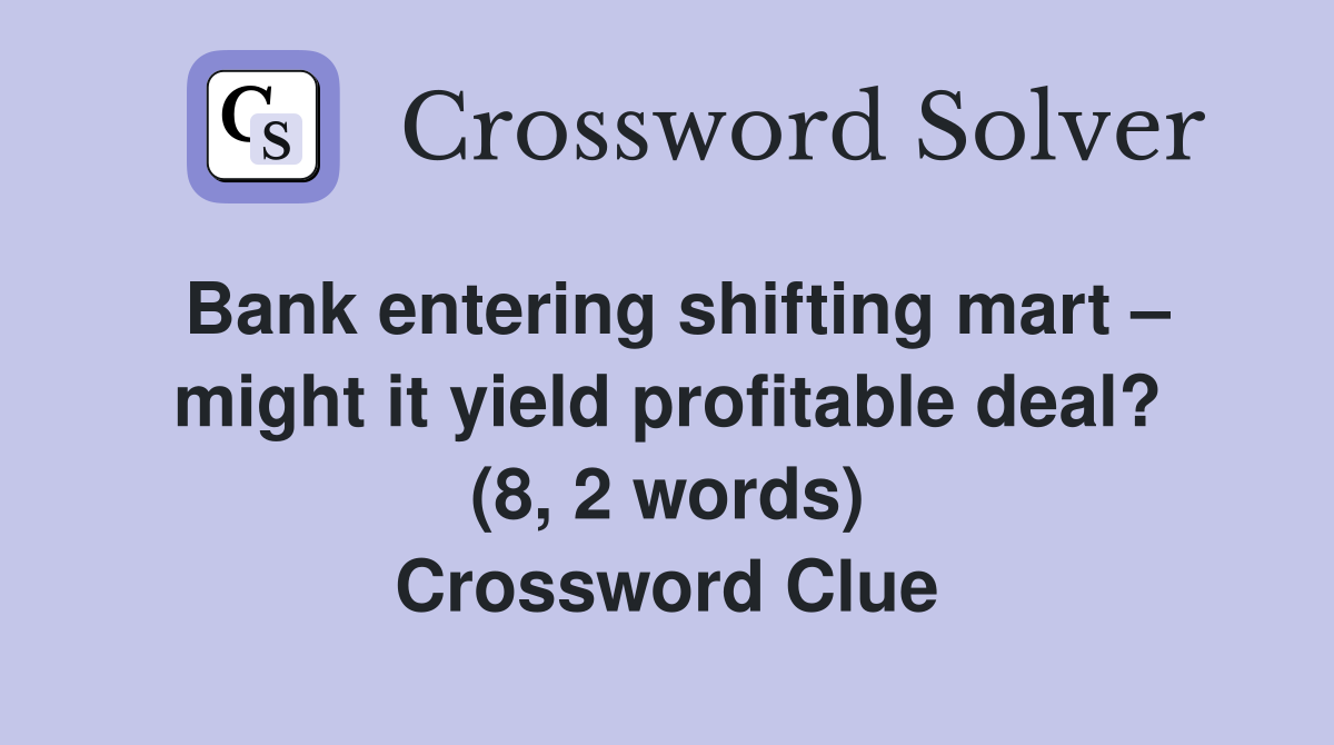 Bank entering shifting mart – might it yield profitable deal? (8, 2 words) Crossword Clue