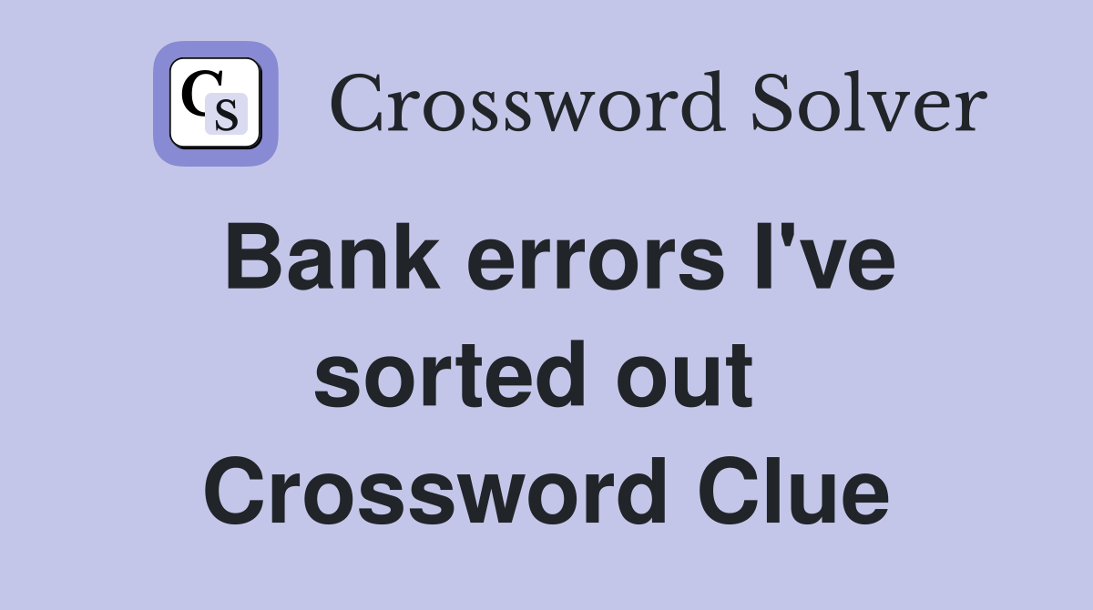 Bank errors I've sorted out  Crossword Clue