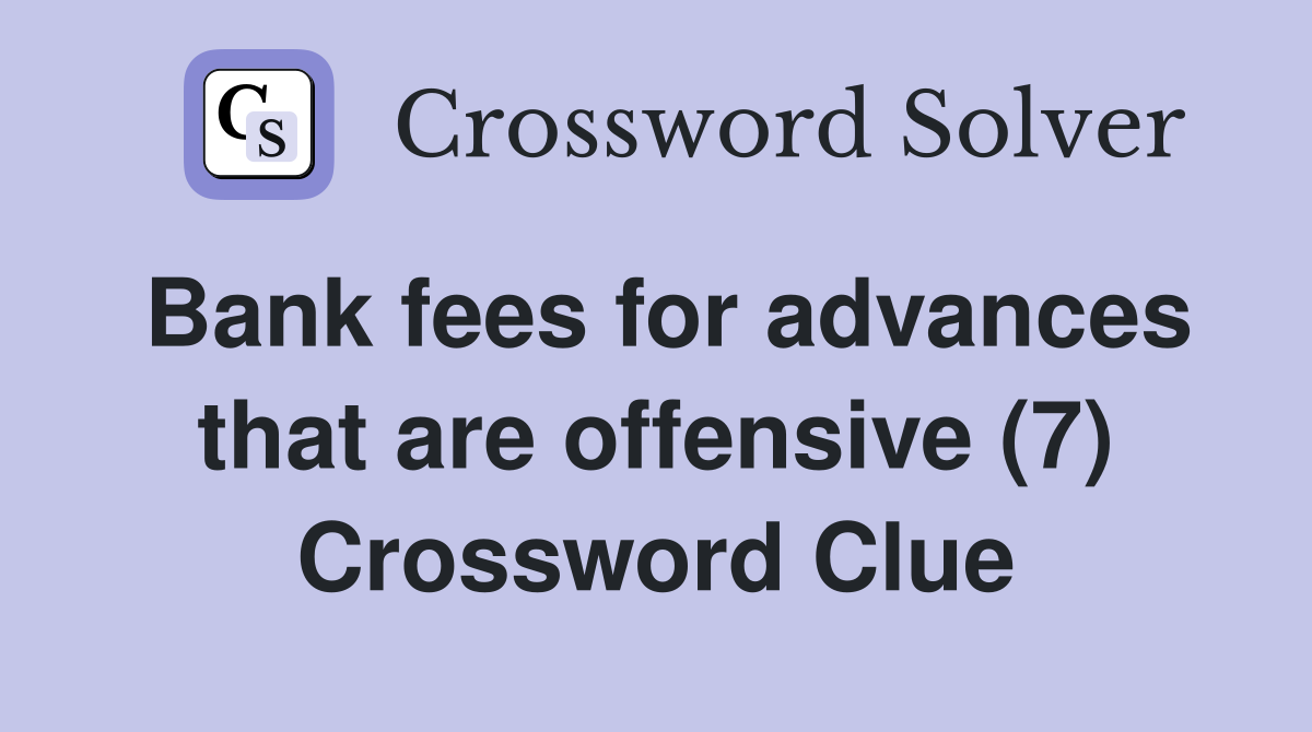 Bank fees for advances that are offensive (7) Crossword Clue