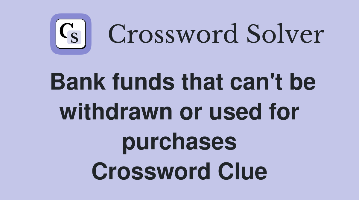 Bank funds that can't be withdrawn or used for purchases Crossword Clue