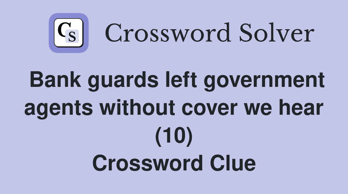 Bank guards left government agents without cover we hear (10) Crossword Clue