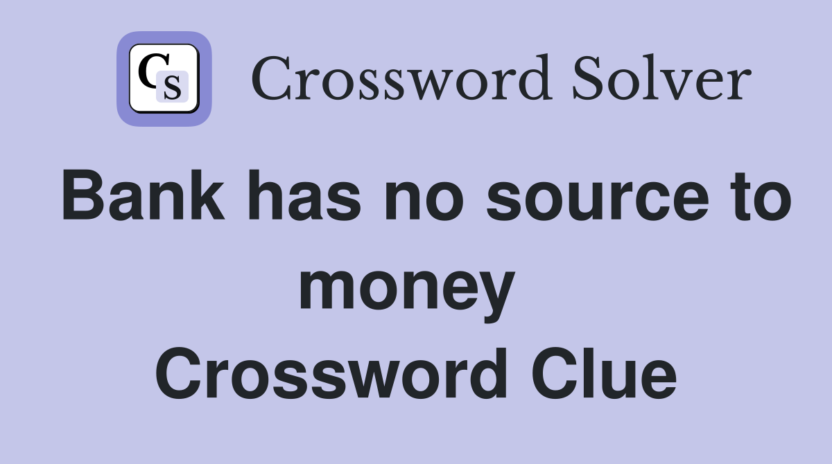 Bank has no source to money  Crossword Clue