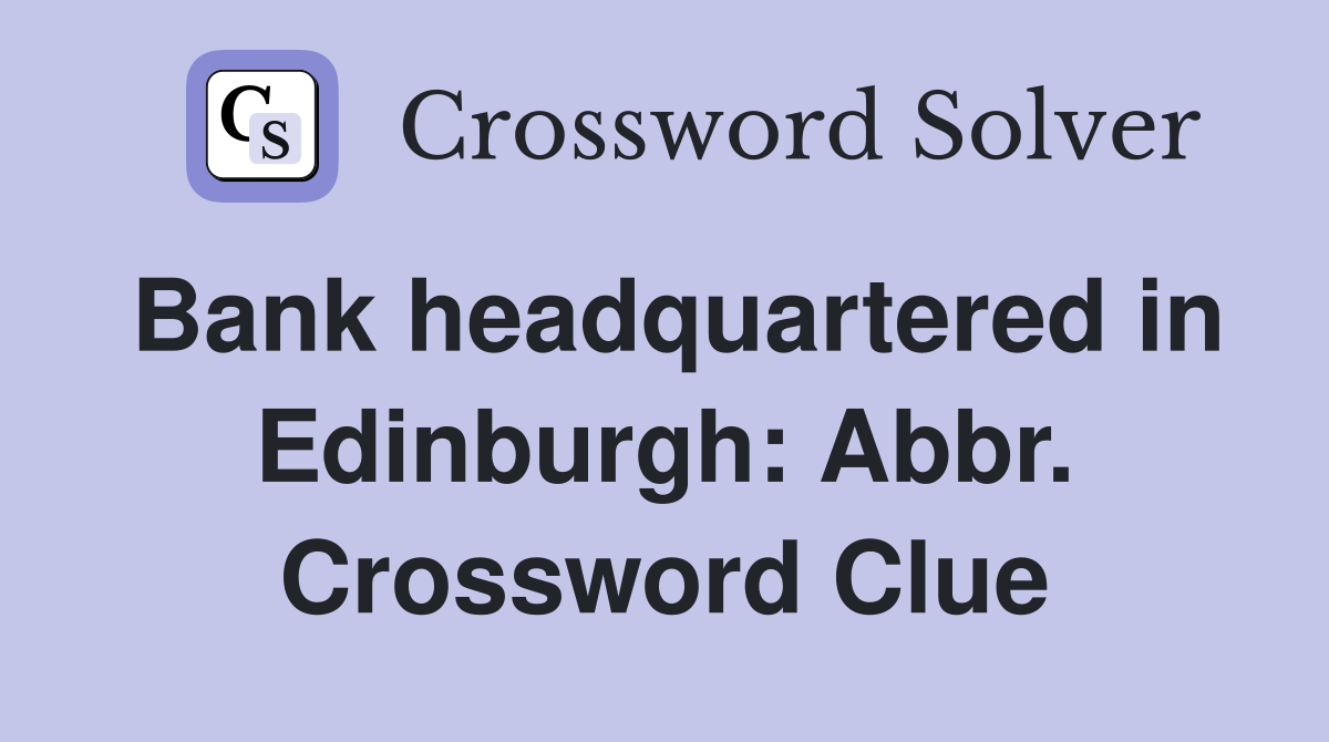 Bank headquartered in Edinburgh: Abbr. Crossword Clue
