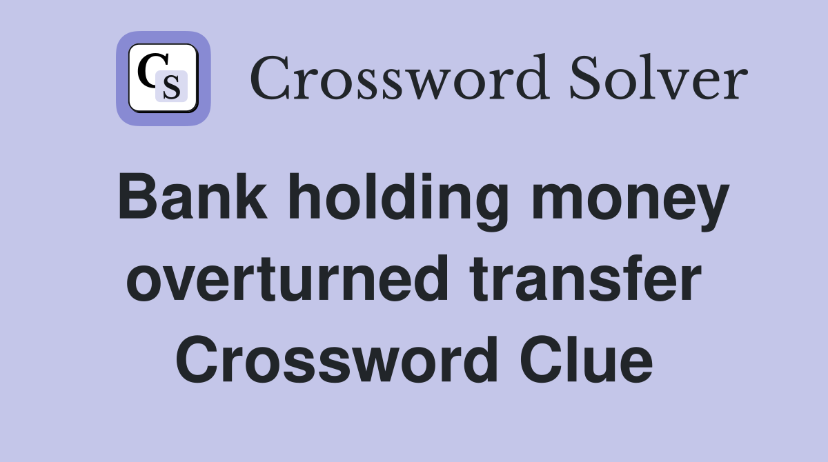 Bank holding money overturned transfer Crossword Clue