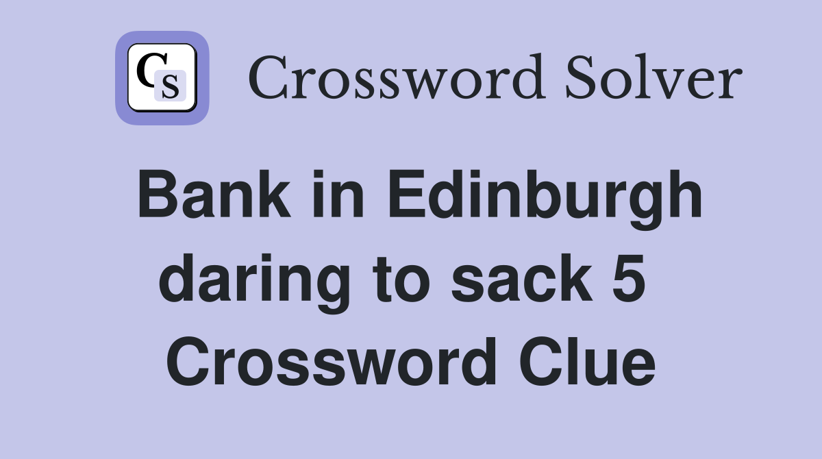 Bank in Edinburgh daring to sack 5  Crossword Clue