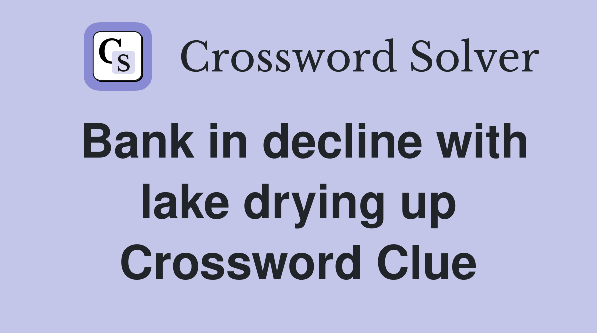 Bank in decline with lake drying up Crossword Clue