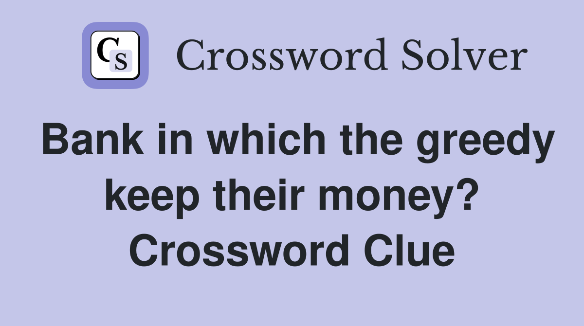 Bank in which the greedy keep their money? Crossword Clue