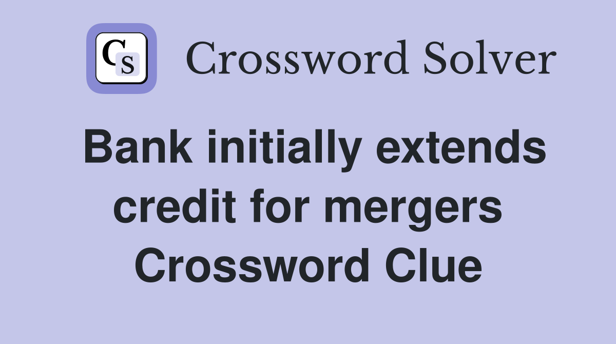 Bank initially extends credit for mergers Crossword Clue