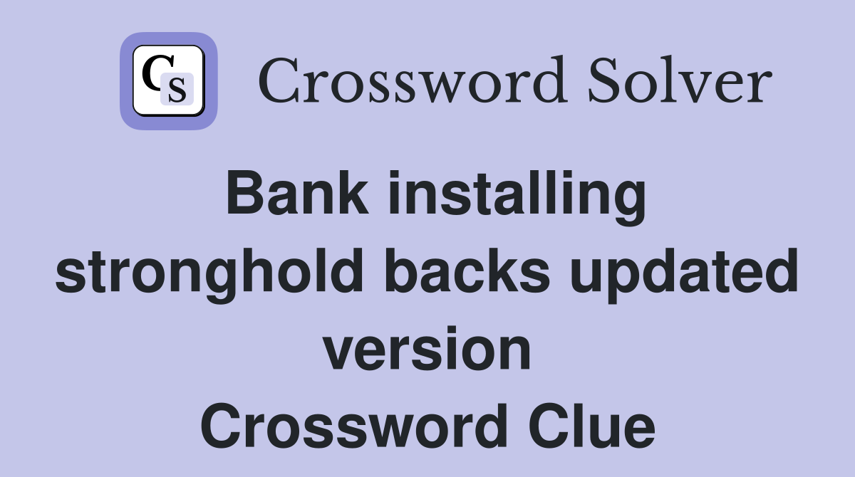 Bank installing stronghold backs updated version Crossword Clue