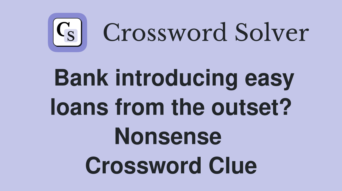 Bank introducing easy loans from the outset? Nonsense  Crossword Clue