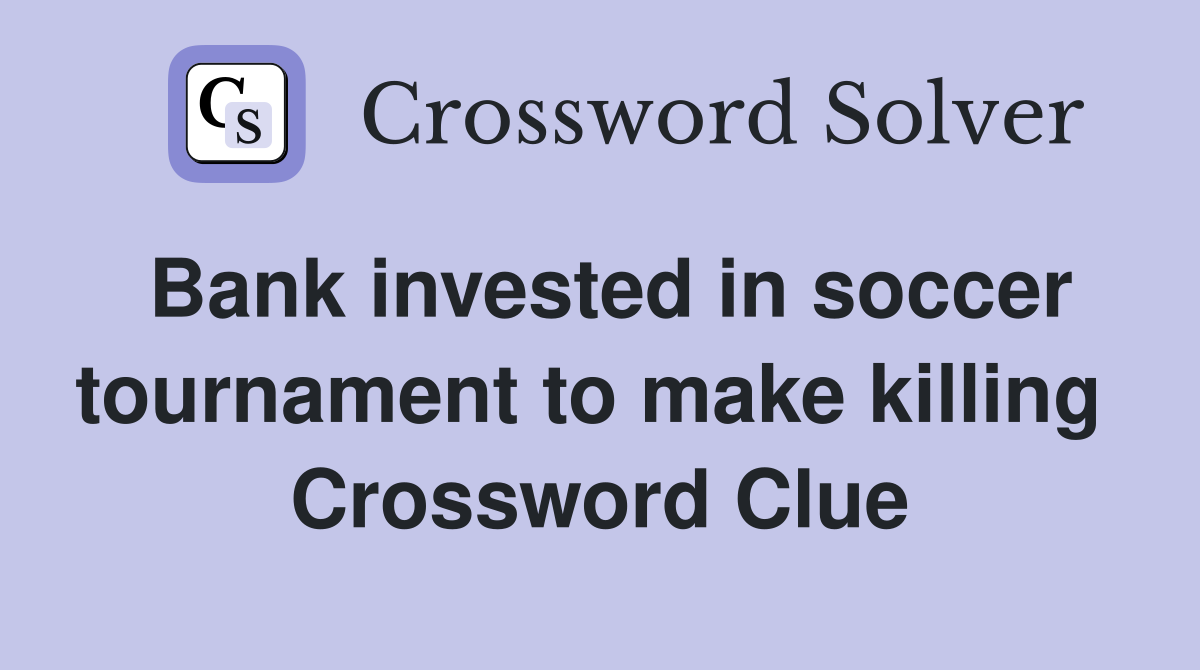Bank invested in soccer tournament to make killing  Crossword Clue