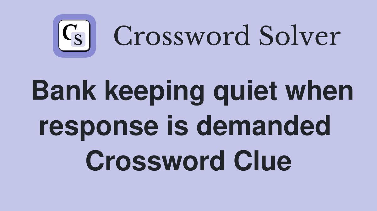 Bank keeping quiet when response is demanded  Crossword Clue