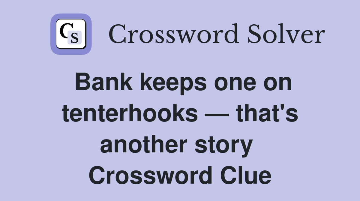Bank keeps one on tenterhooks — that's another story  Crossword Clue