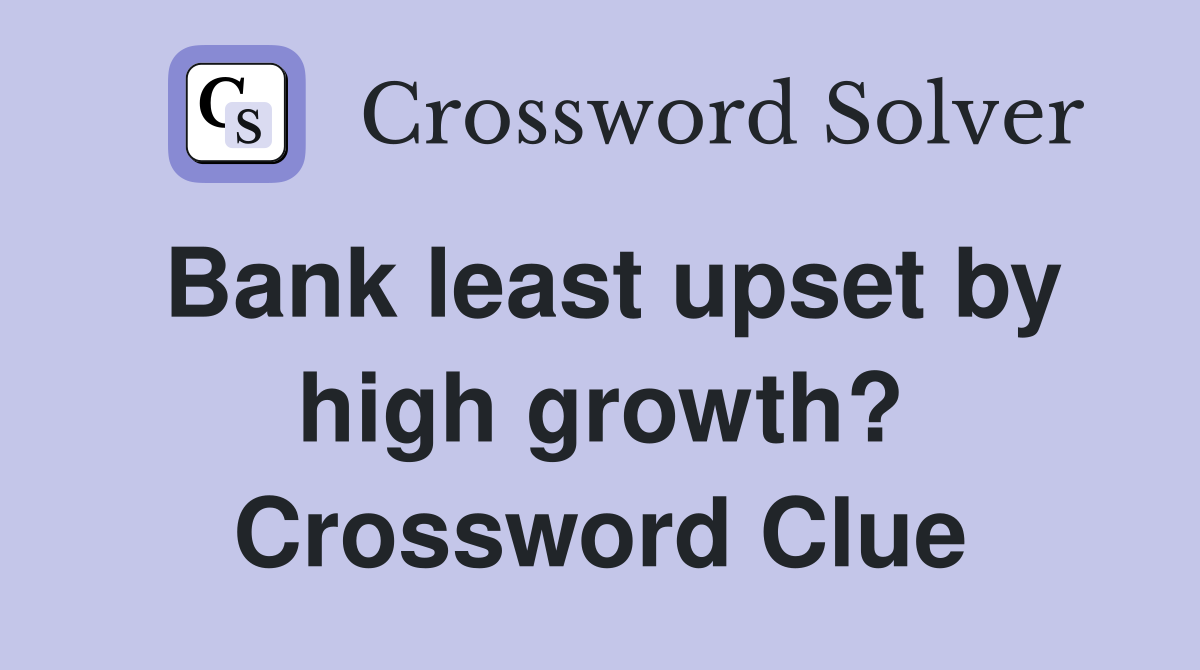 Bank least upset by high growth? Crossword Clue
