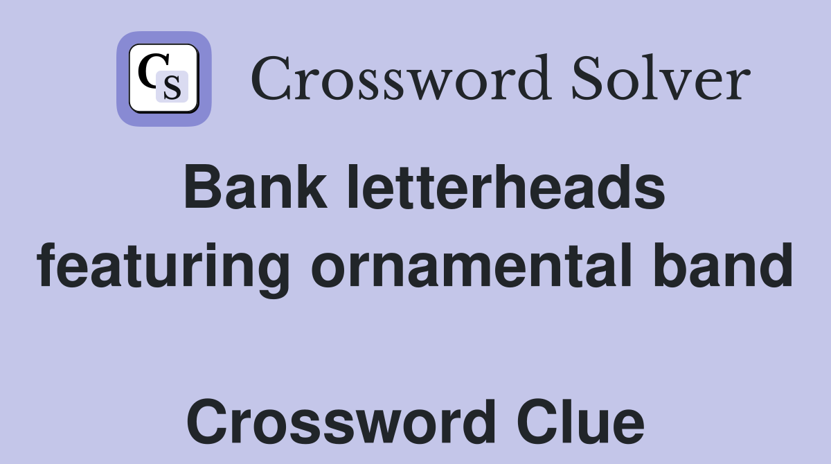 Bank letterheads featuring ornamental band  Crossword Clue