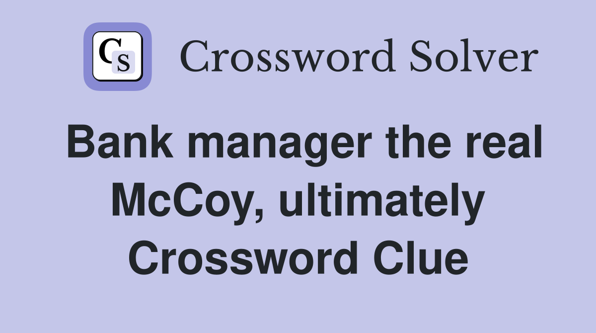 Bank manager the real McCoy, ultimately Crossword Clue