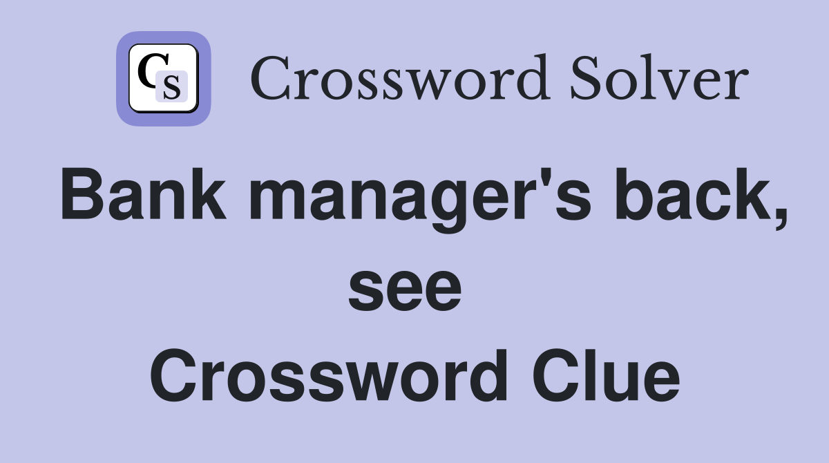 Bank manager's back, see  Crossword Clue