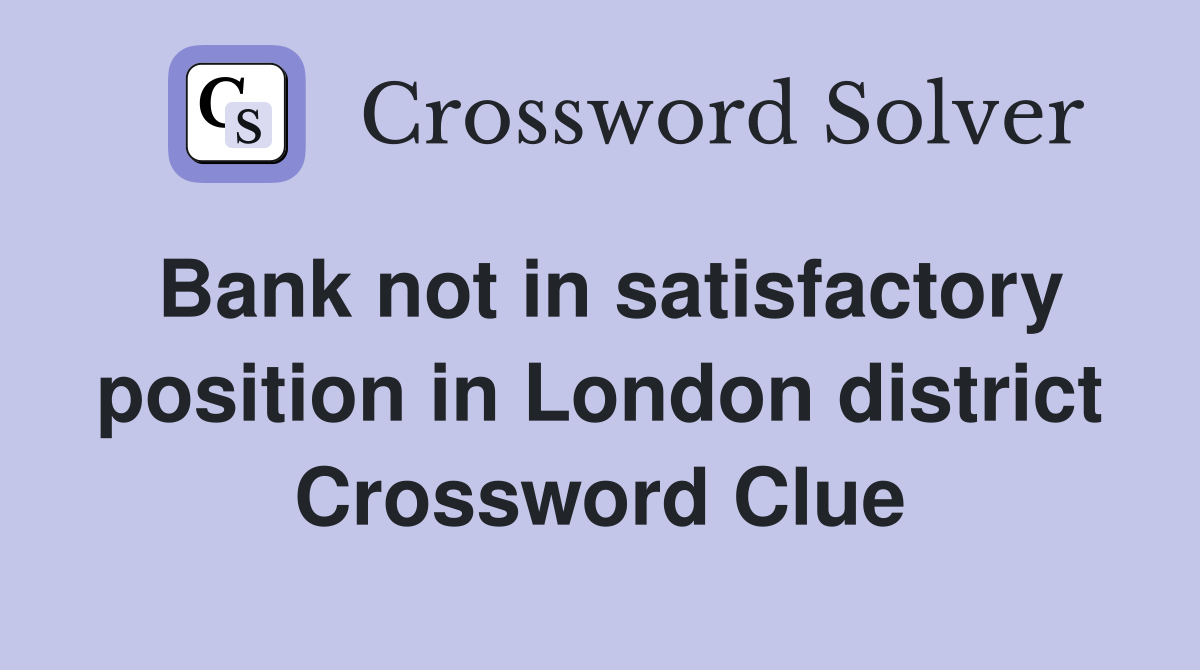 Bank not in satisfactory position in London district Crossword Clue