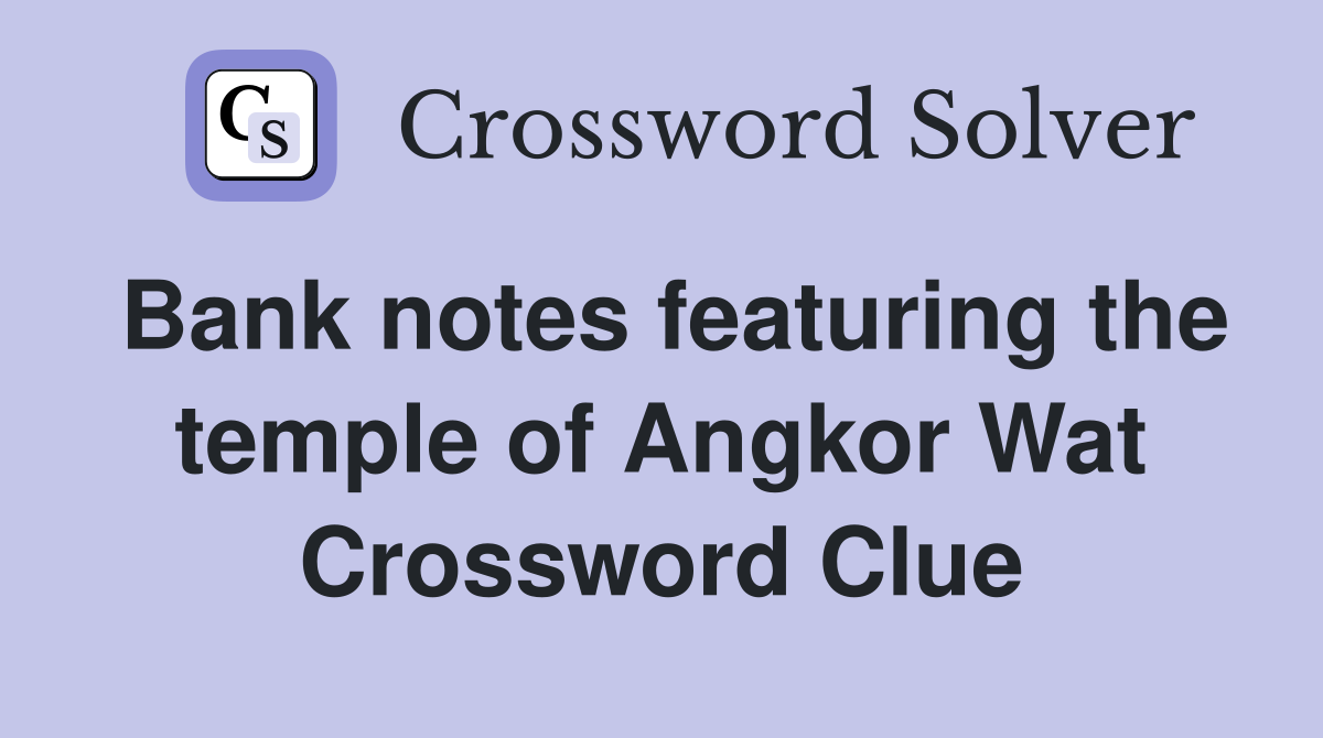 Bank notes featuring the temple of Angkor Wat Crossword Clue