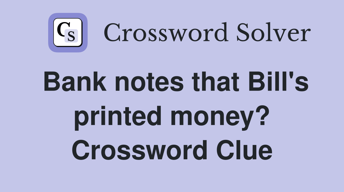 Bank notes that Bill's printed money? Crossword Clue