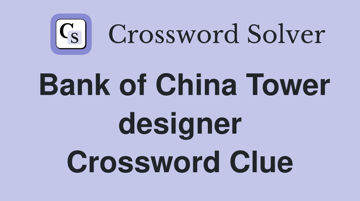 Bank of China Tower designer Crossword Clue