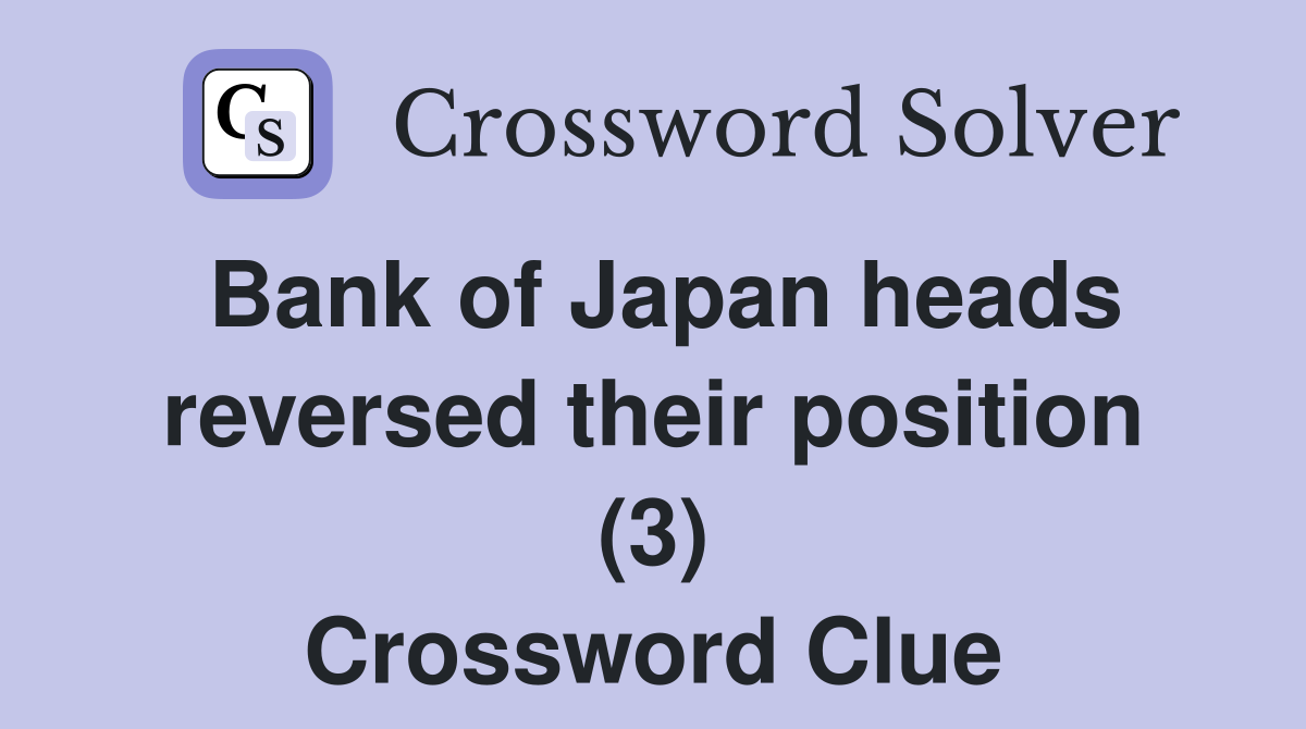 Bank of Japan heads reversed their position (3) Crossword Clue