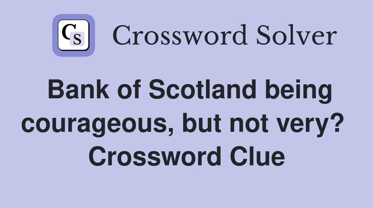 Bank of Scotland being courageous, but not very?  Crossword Clue
