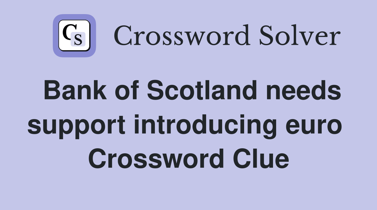 Bank of Scotland needs support introducing euro  Crossword Clue