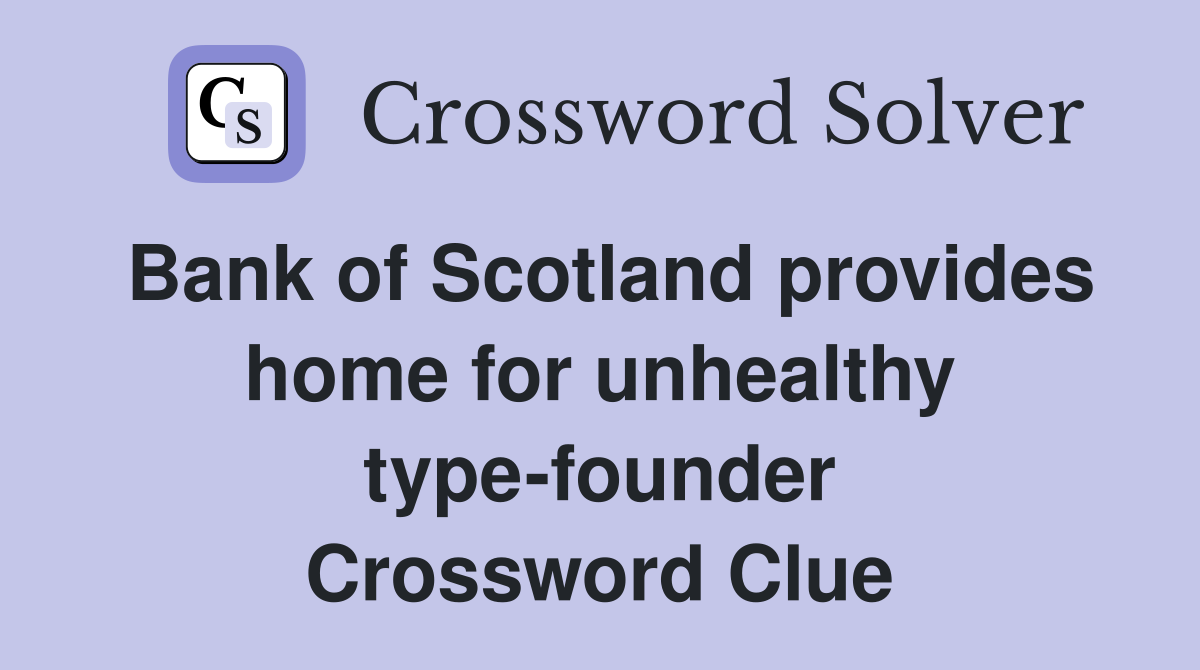 Bank of Scotland provides home for unhealthy type-founder Crossword Clue