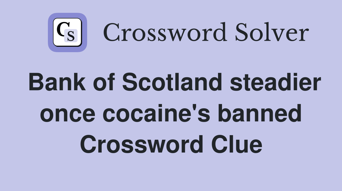 Bank of Scotland steadier once cocaine's banned Crossword Clue