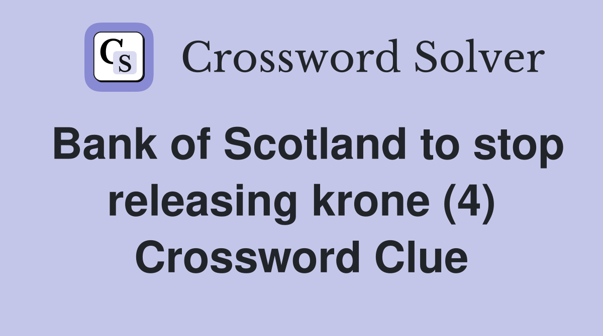 Bank of Scotland to stop releasing krone (4) Crossword Clue