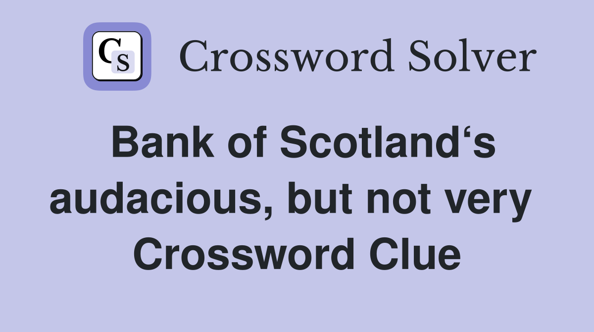 Bank of Scotland‘s audacious, but not very  Crossword Clue
