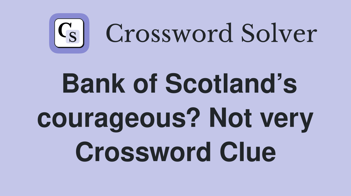 Bank of Scotland’s courageous? Not very Crossword Clue
