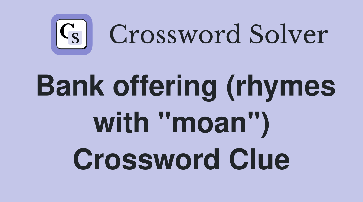 Bank offering (rhymes with "moan") Crossword Clue