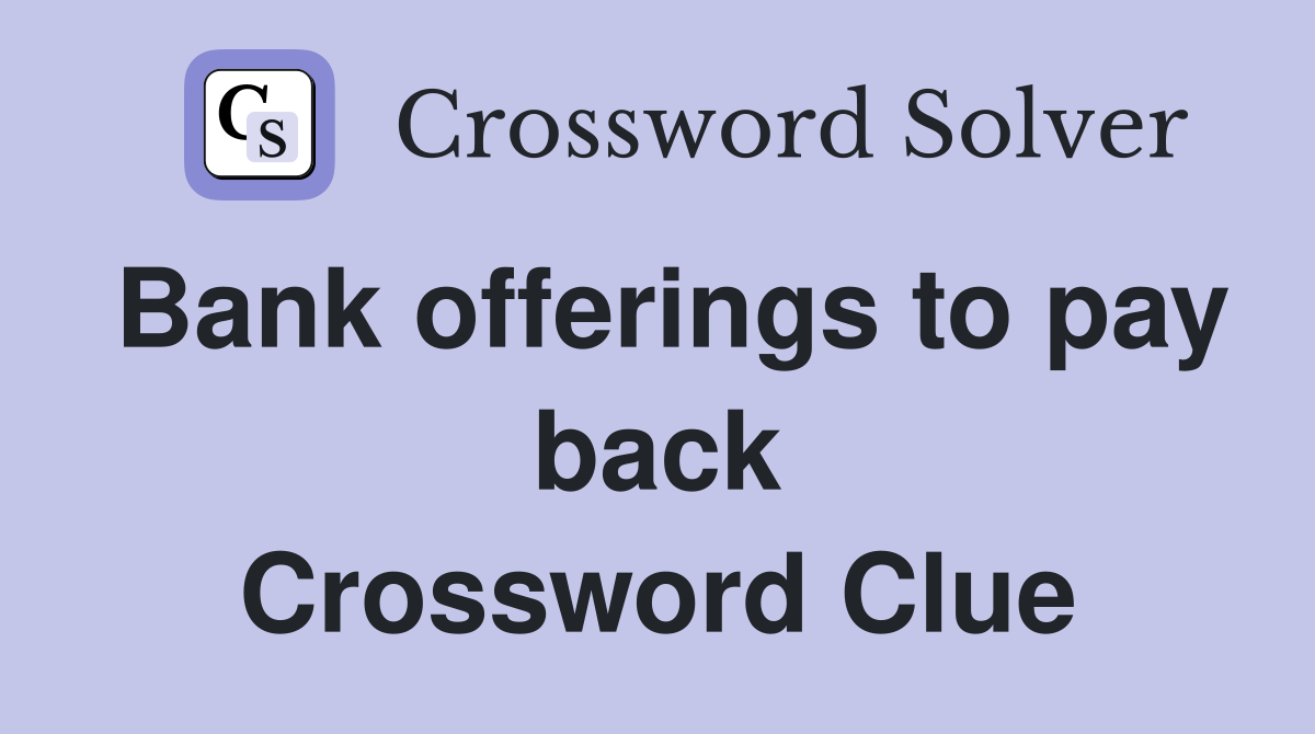 Bank offerings to pay back Crossword Clue