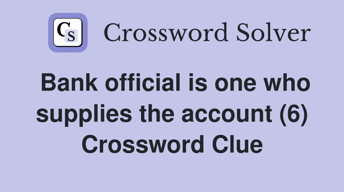 Bank official is one who supplies the account (6) Crossword Clue