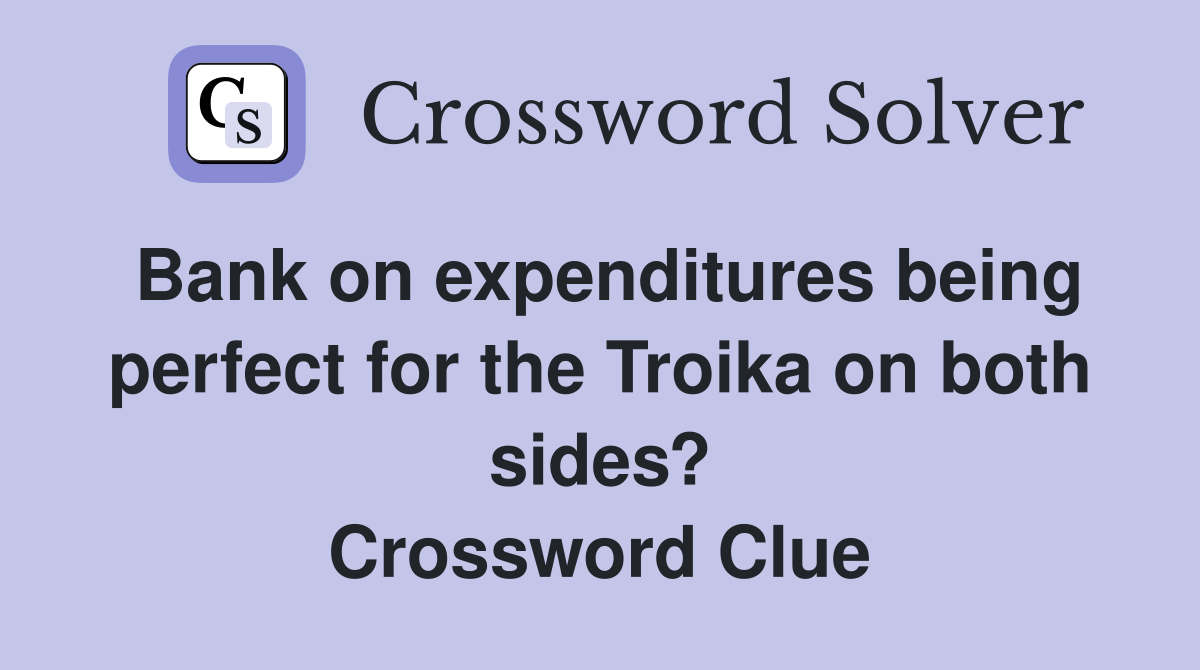 Bank on expenditures being perfect for the Troika on both sides? Crossword Clue
