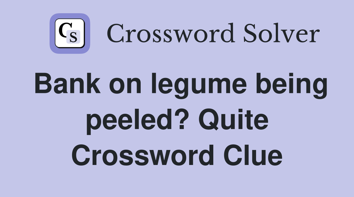 Bank on legume being peeled? Quite Crossword Clue