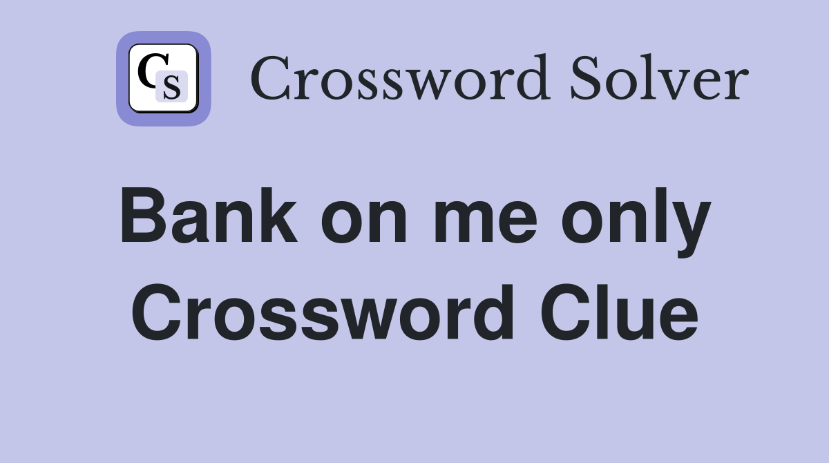 Bank on me only  Crossword Clue