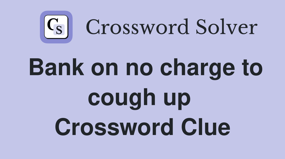 Bank on no charge to cough up  Crossword Clue